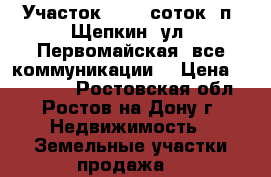 Участок, 10,0 соток, п. Щепкин, ул. Первомайская, все коммуникации. › Цена ­ 700 000 - Ростовская обл., Ростов-на-Дону г. Недвижимость » Земельные участки продажа   